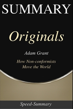 Summary: Originals - How Non-conformists Move the World - A Summary to the Book of Adam Grant (Speed Summaries)