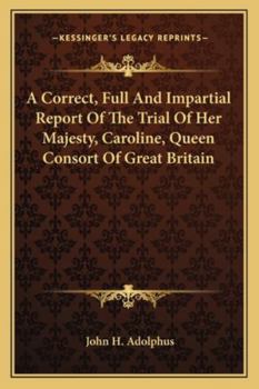 Paperback A Correct, Full And Impartial Report Of The Trial Of Her Majesty, Caroline, Queen Consort Of Great Britain Book