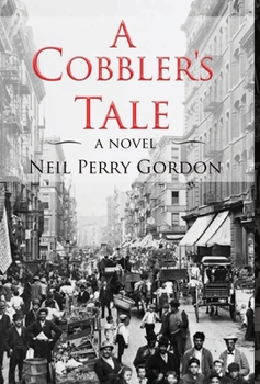 A Cobbler's Tale: Jewish Immigrants Story of Survival, from Eastern Europe to New York's Lower East Side - Book #1 of the Tales of the Cobbler