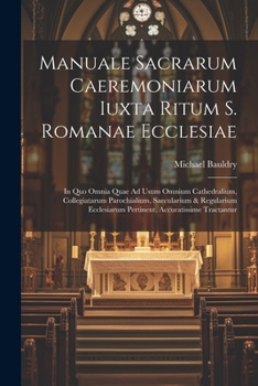 Paperback Manuale Sacrarum Caeremoniarum Iuxta Ritum S. Romanae Ecclesiae: In Quo Omnia Quae Ad Usum Omnium Cathedralium, Collegiatarum Parochialium, Saeculariu Book