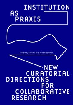 Paperback Institution as Praxis: New Curatorial Directions for Collaborative Research Book