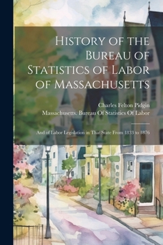 Paperback History of the Bureau of Statistics of Labor of Massachusetts: And of Labor Legislation in That State From 1833 to 1876 Book