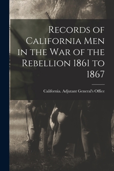 Records of California Men in the War of the Rebellion 1861 to 1867 - War College Series