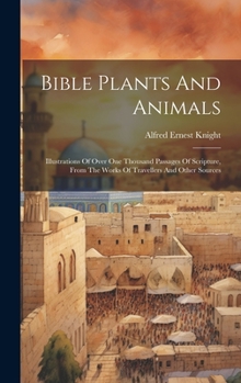 Hardcover Bible Plants And Animals: Illustrations Of Over One Thousand Passages Of Scripture, From The Works Of Travellers And Other Sources Book