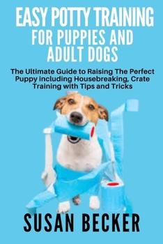 Paperback Easy Potty Training for Puppies and Adult Dogs: The Ultimate Guide to Raising The Perfect Puppy including Housebreaking, Crate Training with Tips and Book