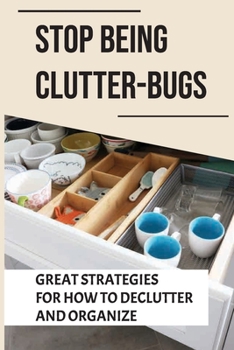 Paperback Stop Being Clutter-Bugs: Great Strategies For How To Declutter And Organize: How To Get Rid Of Clutter In Your Room Book