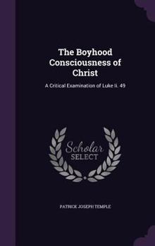 Hardcover The Boyhood Consciousness of Christ: A Critical Examination of Luke Ii. 49 Book