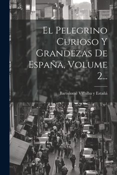 Paperback El Pelegrino Curioso Y Grandezas De España, Volume 2... [Spanish] Book