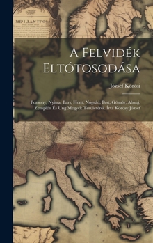 Hardcover A Felvidék Eltótosodása; Pozsony, Nyitra, Bars, Hont, Nógrád, Pest, Gömör, Abauj, Zemplén És Ung Megyék Területéröl. Írta Körösy József [Hungarian] Book