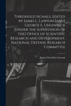 Threshold Signals, Edited by James L. Lawson [and] George E. Uhlenbeck [under the Supervision of the] Office of Scientific Research and Development, National Defense Research Committee