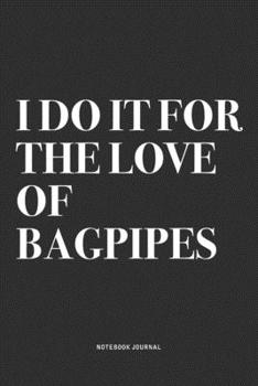 Paperback I Do It For The Love Of Bagpipes: A 6x9 Inch Diary Notebook Journal With A Bold Text Font Slogan On A Matte Cover and 120 Blank Lined Pages Makes A Gr Book