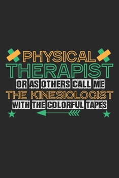 Physical Therapist Or As Others Call Me: The Kinesiologist With The Colorful Tapes: Notebook A5 Size, 6x9 inches, 120 lined Pages, Physical Therapist PT Kinesiologist Kinesiology Tapes