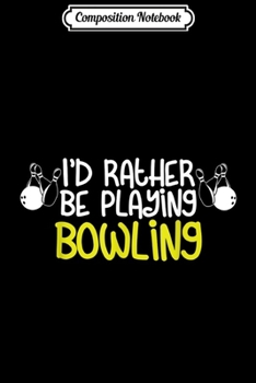 Composition Notebook: I'd Rather Be Playing Bowling Strikes Bowling Pins Journal/Notebook Blank Lined Ruled 6x9 100 Pages