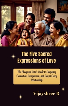 The Five Sacred Expressions of Love: The Bhagavad Gita’s Guide to Deepening Connection, Compassion, and Joy in Every Relationship