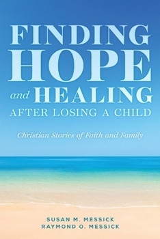 FINDING HOPE and HEALING AFTER LOSING A CHILD: Christian Stories of Faith and Family