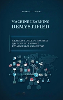 Paperback Machine Learning Demystified: A Layman's Guide to Machines That Can Help Anyone, Regardless of Knowledge Book