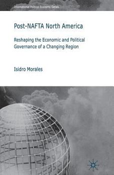 Post-NAFTA North America: Reshaping the Economic and Political Governance of a Changing Region. International Political Economy Series.