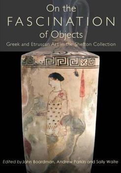 Hardcover On the Fascination of Objects: Greek and Etruscan Art in the Shefton Collection Book