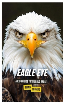 Eagle Eye: A Kids Guide to the Bald Eagle