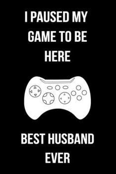 I Paused My Game To Be Here Best Husband Ever: Blank Lined Gaming Notebook For Video Game Lovers Husband Gift