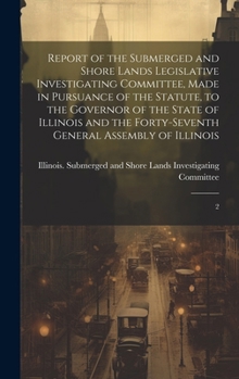 Report of the Submerged and Shore Lands Legislative Investigating Committee, Made in Pursuance of the Statute, to the Governor of the State of ... Forty-seventh General Assembly of Illinois: 2