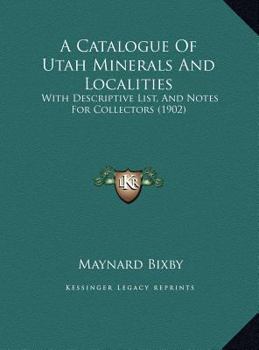 A Catalogue Of Utah Minerals And Localities: With Descriptive List, And Notes For Collectors