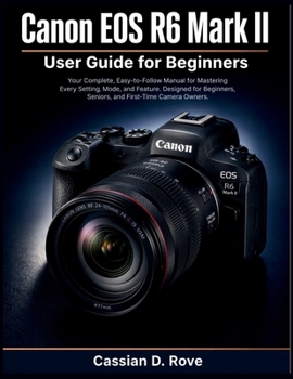 Paperback Canon EOS R6 II User Guide for Beginners: Your Complete, Easy-to-Follow Manual for Mastering Every Setting, Mode, and Feature - Designed for Beginners Book