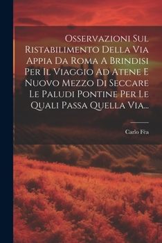 Paperback Osservazioni Sul Ristabilimento Della Via Appia Da Roma A Brindisi Per Il Viaggio Ad Atene E Nuovo Mezzo Di Seccare Le Paludi Pontine Per Le Quali Pas [Italian] Book