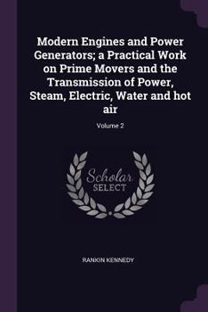 Paperback Modern Engines and Power Generators; a Practical Work on Prime Movers and the Transmission of Power, Steam, Electric, Water and hot air; Volume 2 Book