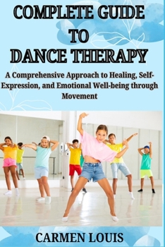 Paperback Complete Guide to Dance Therapy: A Comprehensive Approach to Healing, Self-Expression, and Emotional Well-being through Movement Book