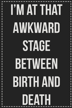 I'm at That Awkward Stage Between Birth and Death: College Ruled Notebook | Novelty Lined Journal | Gift Card Alternative | Perfect Keepsake For Passive Aggressive People