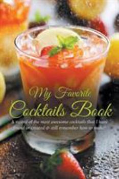 Paperback My Favorite Cocktails Book: A Record of the Most Awesome Cocktails That I Have Found or Created & Still Remember How to Make! Book