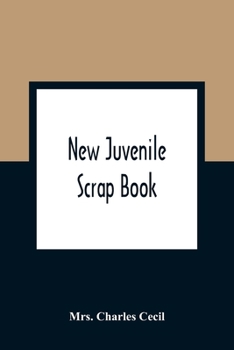 New Juvenile Scrap Book: A Collection of Most Interesting Tales and Narratives, for the Entertainment and Instruction of Young People