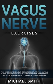 Hardcover Vagus Nerve Exercises: This Guide Will Teach You the Secrets to Activate Your Natural Healing Power Through Vagus Nerve Stimulation. Improve Book