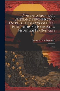 Paperback L' Inferno Aperto Al Cristiano Perche Non V' Entri Considerazioni Delle Pene Infernali Proposte A Meditarsi Per Evitarle: Opera [Italian] Book