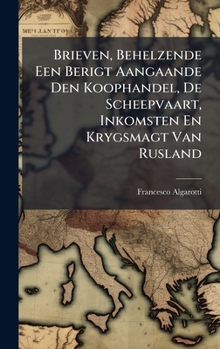 Brieven, Behelzende Een Berigt Aangaande Den Koophandel, De Scheepvaart, Inkomsten En Krygsmagt Van Rusland (Dutch Edition)