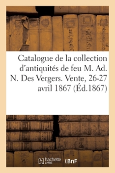 Paperback Catalogue de la Collection d'Antiquités de Feu M. Ad. N. Des Vergers. Vente, 26-27 Avril 1867 [French] Book