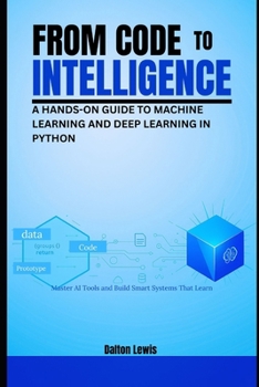 Paperback From Code to Intelligence: A Hands-On Guide to Machine Learning and Deep Learning in Python Book