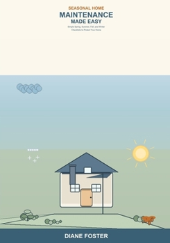 Seasonal Home Maintenance Made Easy: A Beginner's Guide to Year-Round Home Care -- Simple Spring, Summer, Fall, and Winter Checklists to Prevent Costly Repairs and Keep Your Home Safe
