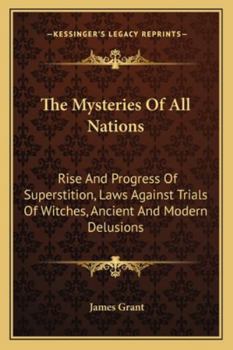 The Mysteries Of All Nations: Rise And Progress Of Superstition, Laws Against Trials Of Witches, Ancient And Modern Delusions
