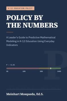 Paperback POLICY BY THE NUMBERS:: A Leader’s Guide to Predictive Mathematical Modeling in K-12 Education Using Everyday Indicators Book