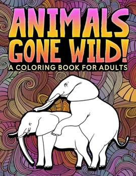 Paperback Animals Gone Wild: A Coloring Book for Adults: 31 Funny Colouring Pages of Humping Elephants, Giraffes, Llamas, Monkeys & More for Relaxa Book