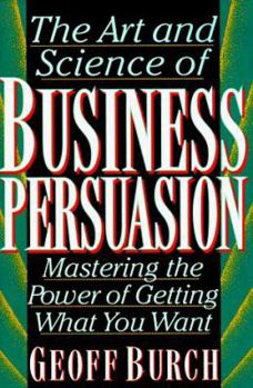 Hardcover Art and Science of Business Persuasion: Mastering the Power of Getting What You Want Book