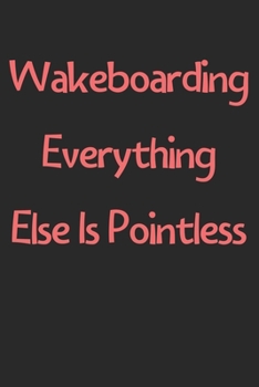 Paperback Wakeboarding Everything Else Is Pointless: Lined Journal, 120 Pages, 6 x 9, Funny Wakeboarding Gift Idea, Black Matte Finish (Wakeboarding Everything Book