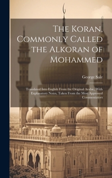 The Koran, Commonly Called the Alkoran of Mohammed; Translated Into English From the Original Arabic, With Explanatory Notes, Taken From the Most Approved Commentators