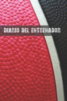 DIARIO DEL ENTRENADOR: LLEVA UN REGISTRO DETALLADO DE LOS ENTRENAMIENTOS Y DE LOS PARTIDOS DE TU EQUIPO DE BASKET (ALINEACIÓN, PERSONALES, ... TUS TÁCTICAS DE JUEGO (Spanish Edition)