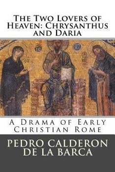 The Two Lovers Of Heaven, Chrysanthus And Daria: A Drama Of Early Christian Rome