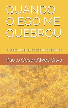 QUANDO O EGO ME QUEBROU: O PREÇO INVISÍVEL DO EGO NOS NEGÓCIOS (Portuguese Edition)