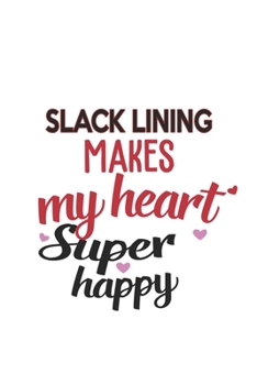 Slack Lining Makes My Heart Super Happy  Slack Lining Lovers Slack Lining Obsessed Notebook A beautiful: Lined Notebook / Journal Gift, , 120 Pages, 6 ... Hobby , Slack Lining Lover, Personalize