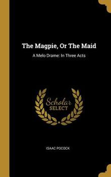 Hardcover The Magpie, Or The Maid: A Melo Drame: In Three Acts Book